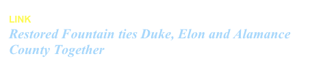 LINK The Times News Article- Burlington NC
Restored Fountain ties Duke, Elon and Alamance County Together March 11, 2012, Mary Yost