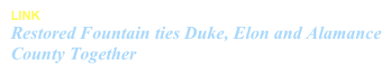 LINK
Restored Fountain ties Duke, Elon and Alamance County Together March 11, 2012, Mary Yost